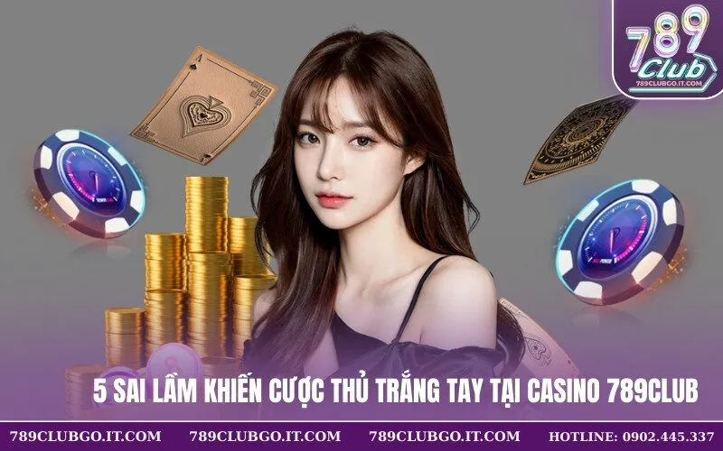 5 Sai Lầm Khiến Cược Thủ Trắng Tay Tại Casino 789Club