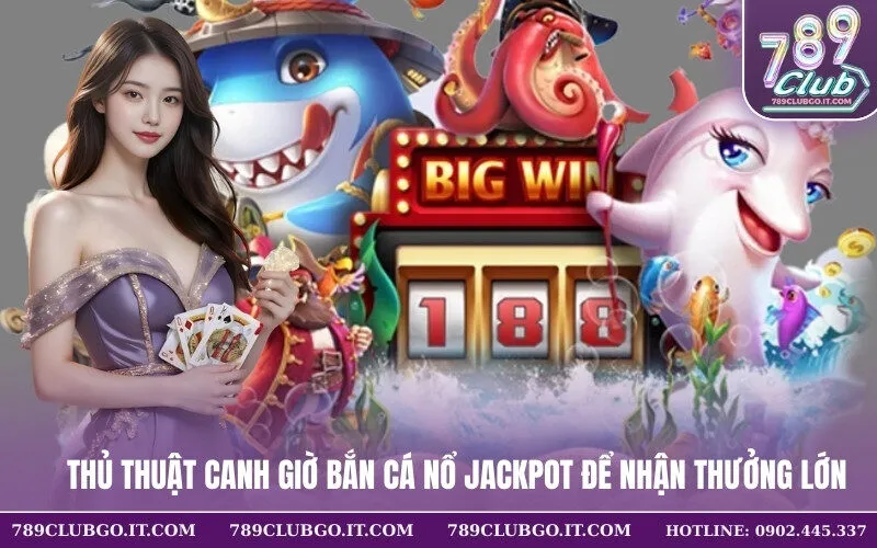 Thủ Thuật Canh Giờ Bắn Cá Nổ Jackpot Để Nhận Thưởng Lớn