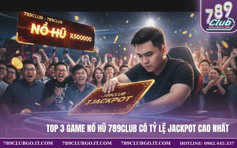 Top 3 Game Nổ Hũ 789Club Có Tỷ Lệ Jackpot Cao Nhất