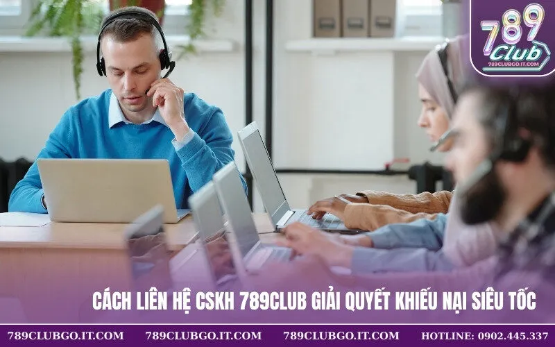 Cách Liên Hệ CSKH 789Club Giải Quyết Khiếu Nại Siêu Tốc
