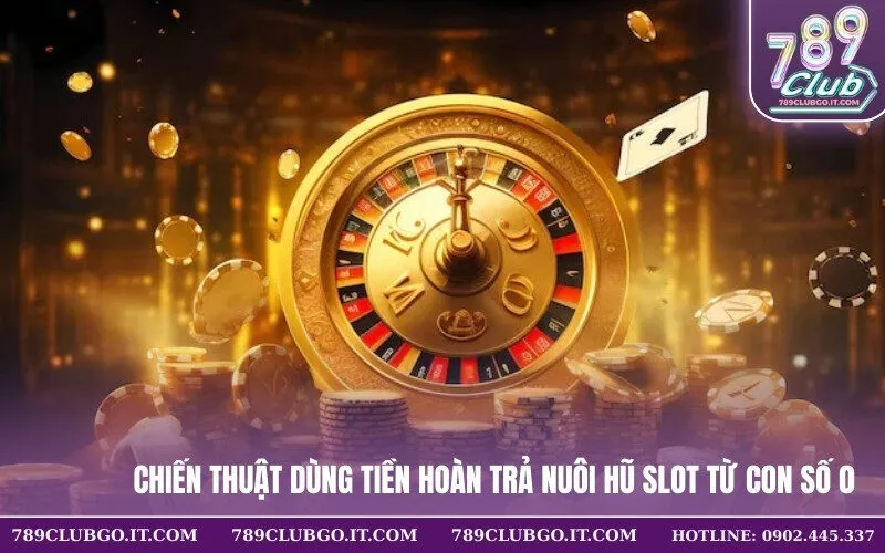 Chiến thuật dùng tiền hoàn trả nuôi hũ Slot từ con số 0