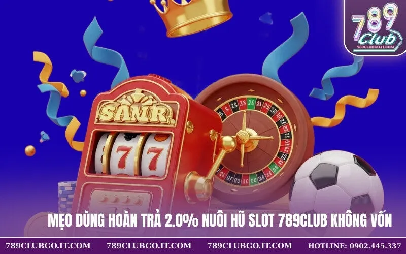 Mẹo Dùng Hoàn Trả 2.0% Nuôi Hũ Slot 789Club Không Vốn