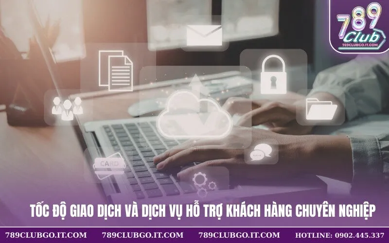 Tốc độ giao dịch và dịch vụ hỗ trợ khách hàng chuyên nghiệp